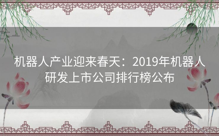 机器人产业迎来春天：2019年机器人研发上市公司排行榜公布