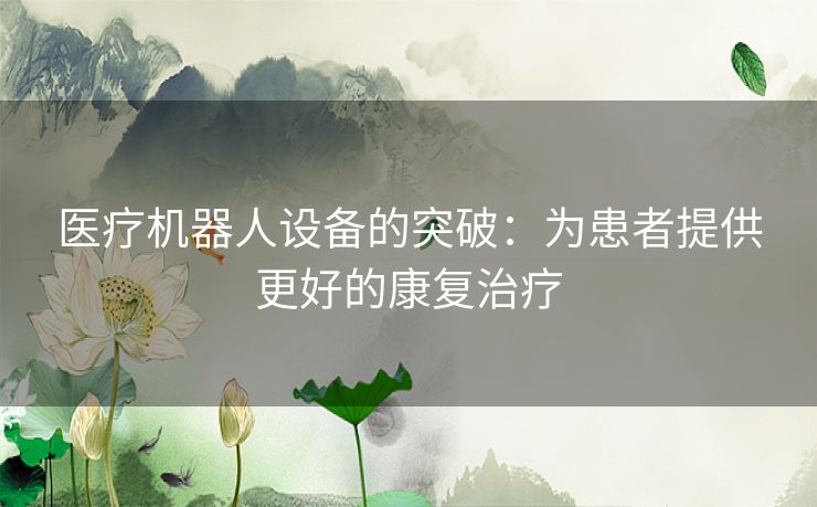 医疗机器人设备的突破：为患者提供更好的康复治疗