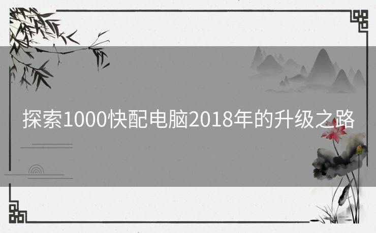 探索1000快配电脑2018年的升级之路