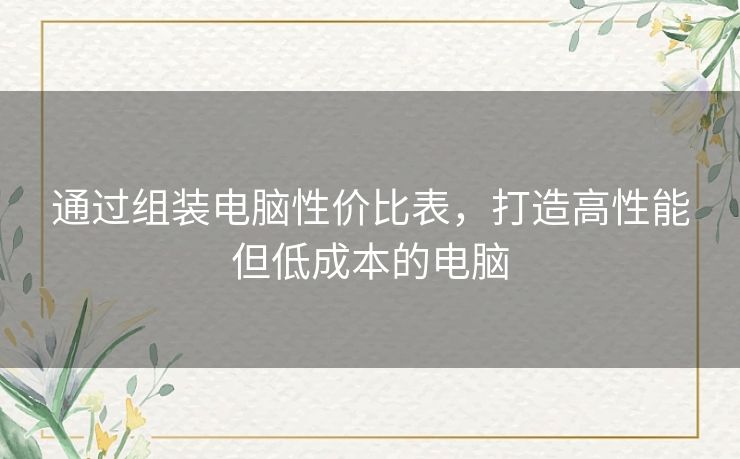 通过组装电脑性价比表，打造高性能但低成本的电脑