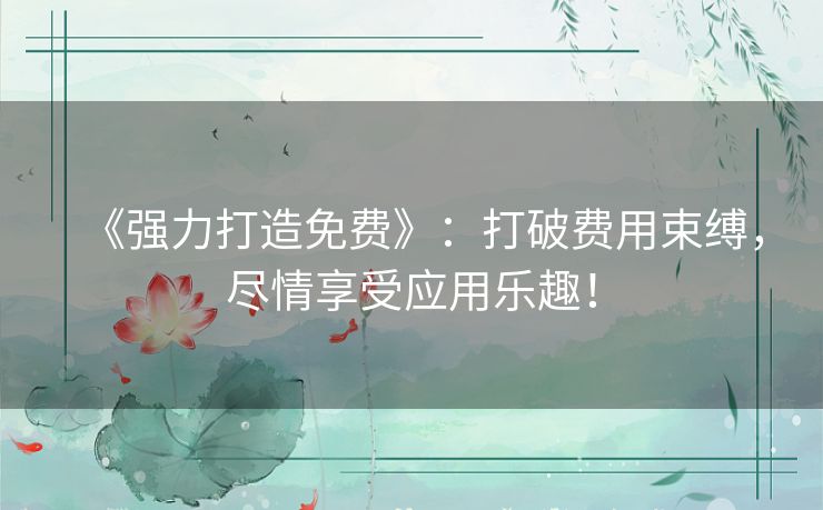 《强力打造免费》：打破费用束缚，尽情享受应用乐趣！