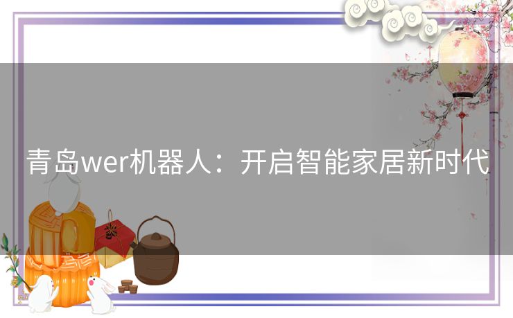 青岛wer机器人：开启智能家居新时代