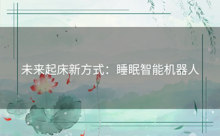 未来起床新方式：睡眠智能机器人