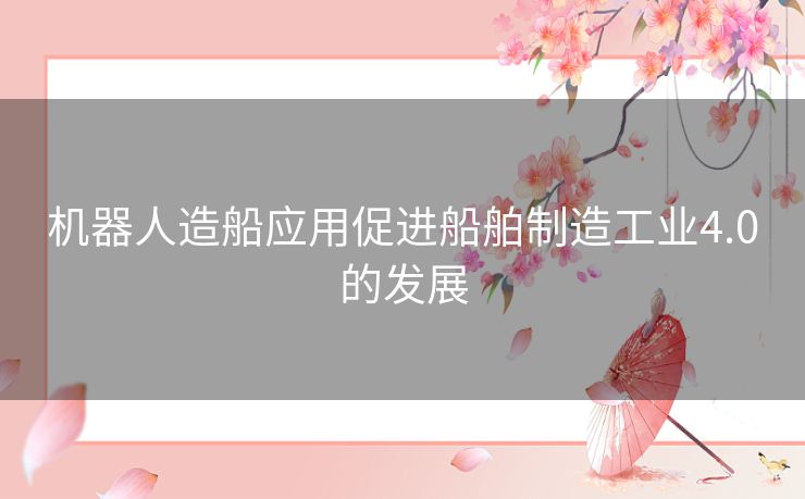 机器人造船应用促进船舶制造工业4.0的发展