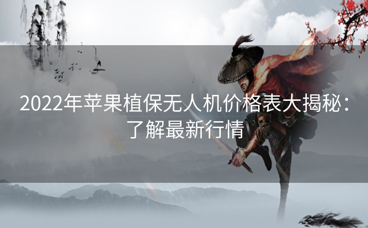 2022年苹果植保无人机价格表大揭秘：了解最新行情