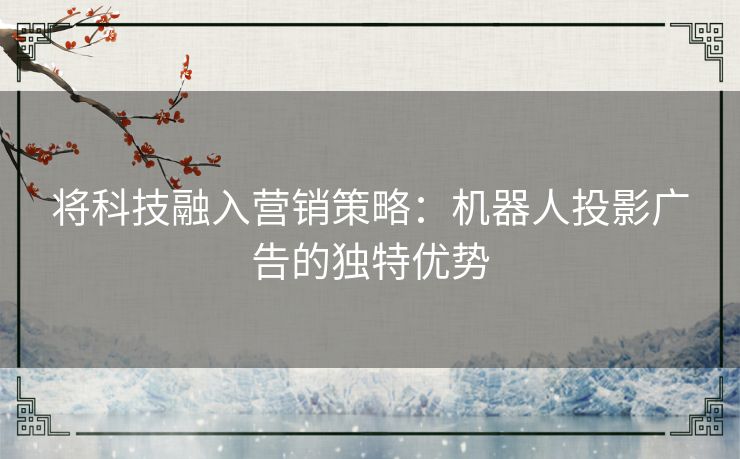 将科技融入营销策略：机器人投影广告的独特优势