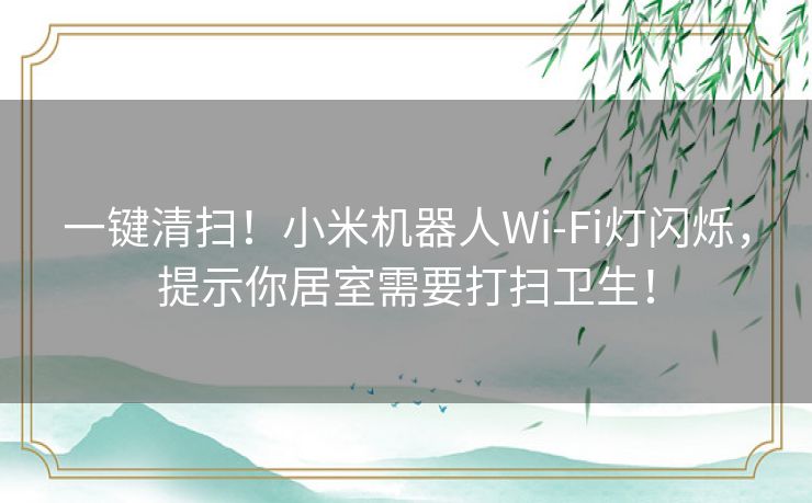 一键清扫！小米机器人Wi-Fi灯闪烁，提示你居室需要打扫卫生！