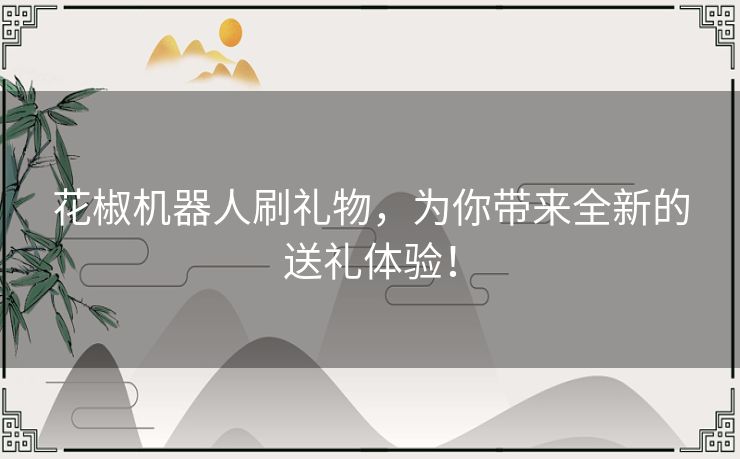 花椒机器人刷礼物，为你带来全新的送礼体验！