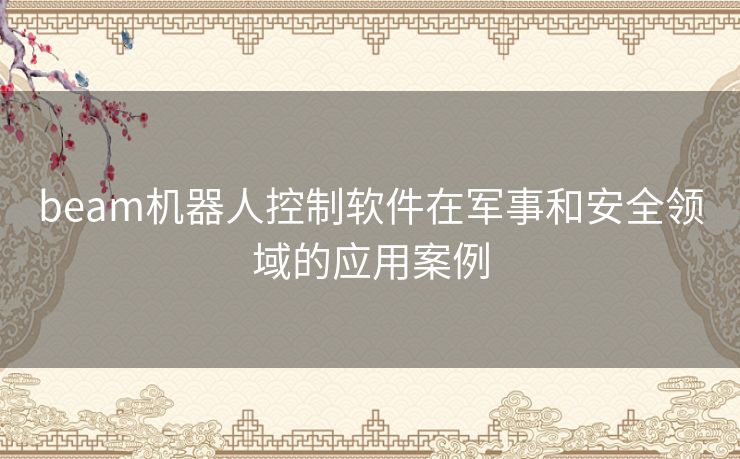 beam机器人控制软件在军事和安全领域的应用案例