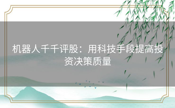 机器人千千评股：用科技手段提高投资决策质量