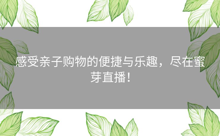 感受亲子购物的便捷与乐趣，尽在蜜芽直播！