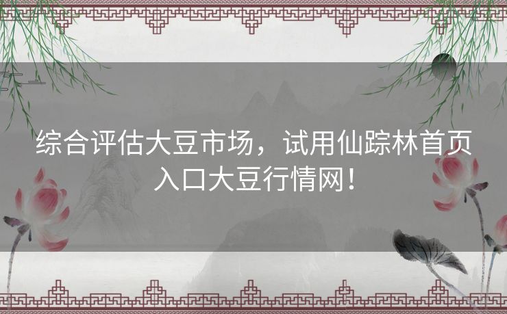 综合评估大豆市场，试用仙踪林首页入口大豆行情网！