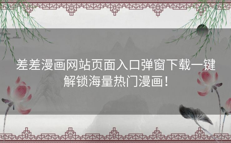 差差漫画网站页面入口弹窗下载一键解锁海量热门漫画！