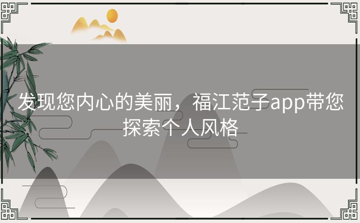 发现您内心的美丽，福江范子app带您探索个人风格