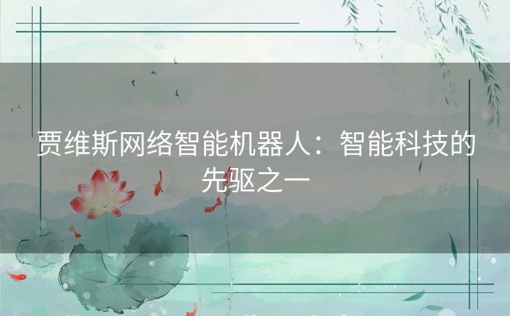 贾维斯网络智能机器人：智能科技的先驱之一