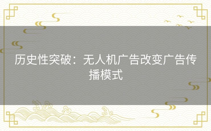 历史性突破：无人机广告改变广告传播模式