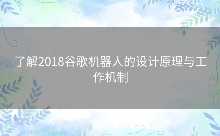 了解2018谷歌机器人的设计原理与工作机制
