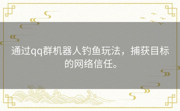 通过qq群机器人钓鱼玩法，捕获目标的网络信任。
