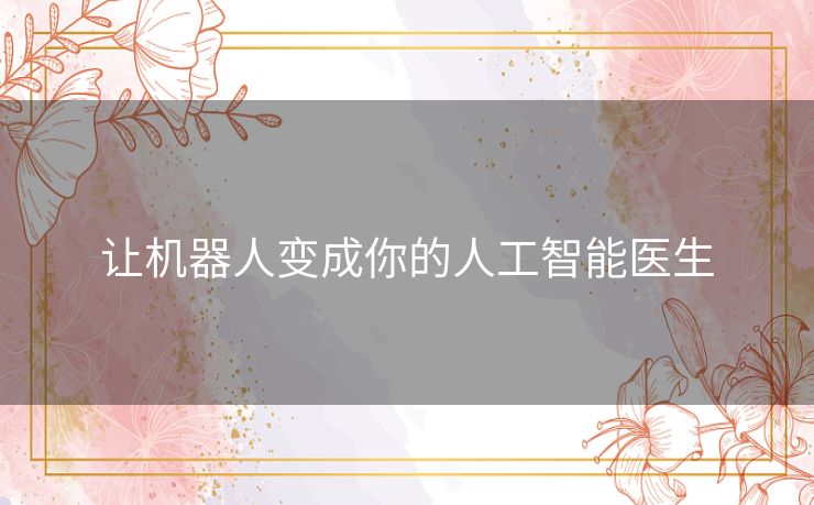 让机器人变成你的人工智能医生