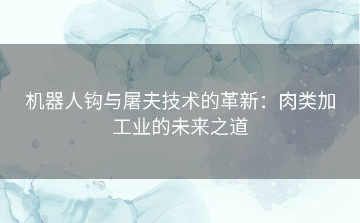 机器人钩与屠夫技术的革新：肉类加工业的未来之道