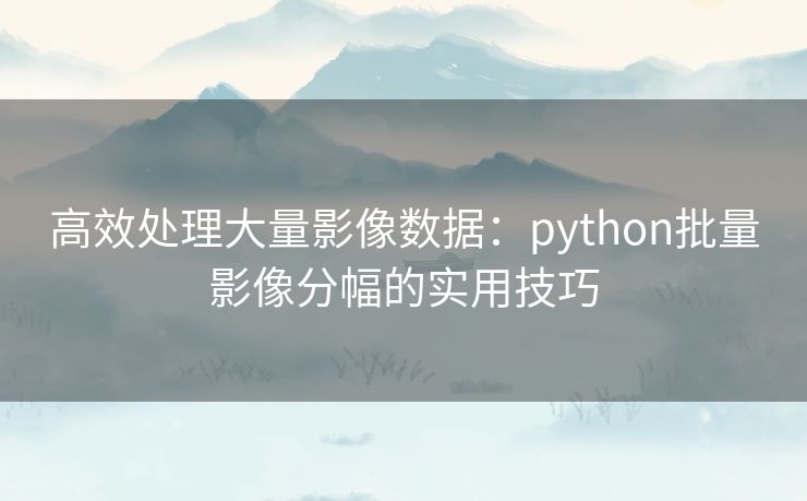 高效处理大量影像数据：python批量影像分幅的实用技巧
