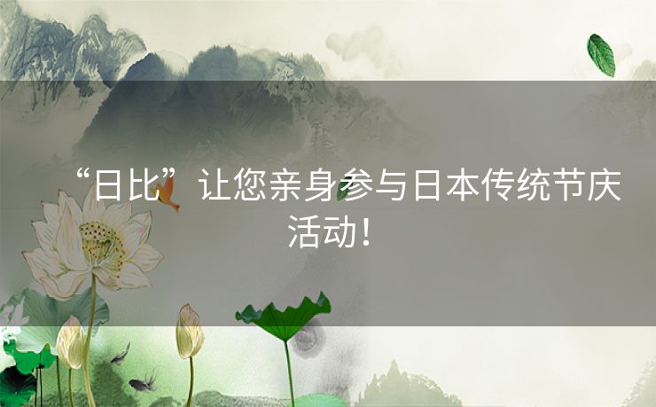 “日比”让您亲身参与日本传统节庆活动！