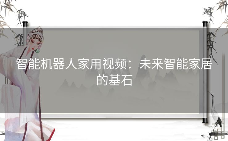 智能机器人家用视频：未来智能家居的基石