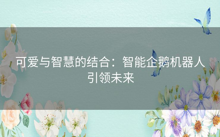 可爱与智慧的结合：智能企鹅机器人引领未来
