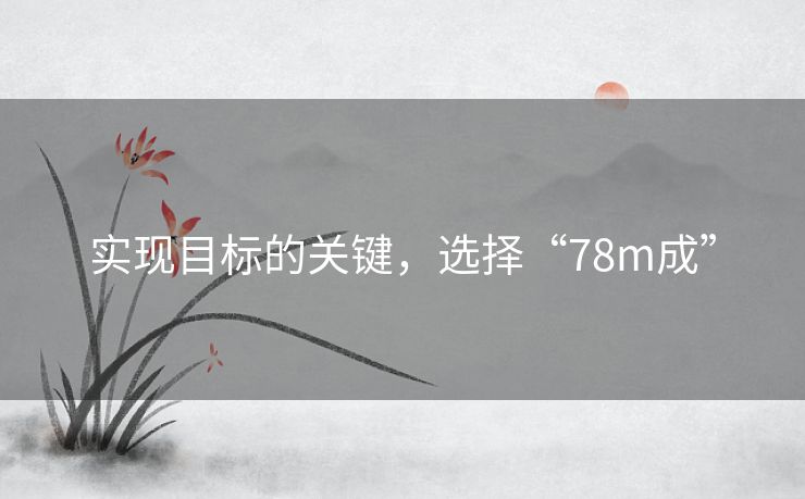 实现目标的关键，选择“78m成”