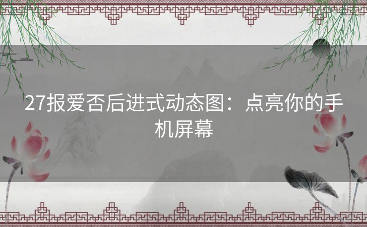 27报爱否后进式动态图：点亮你的手机屏幕