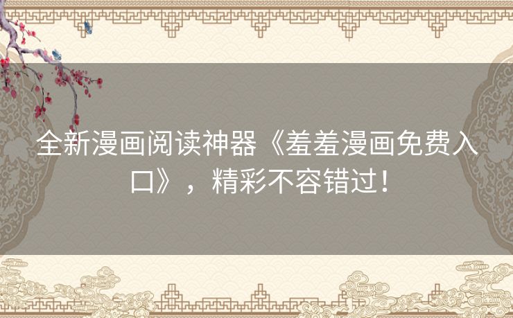 全新漫画阅读神器《羞羞漫画免费入口》，精彩不容错过！