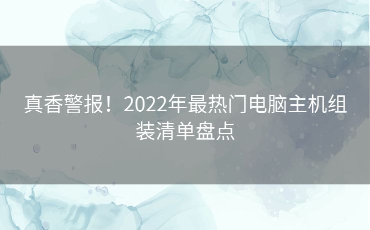 真香警报！2022年最热门电脑主机组装清单盘点