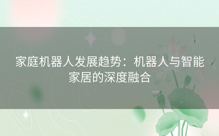 家庭机器人发展趋势：机器人与智能家居的深度融合