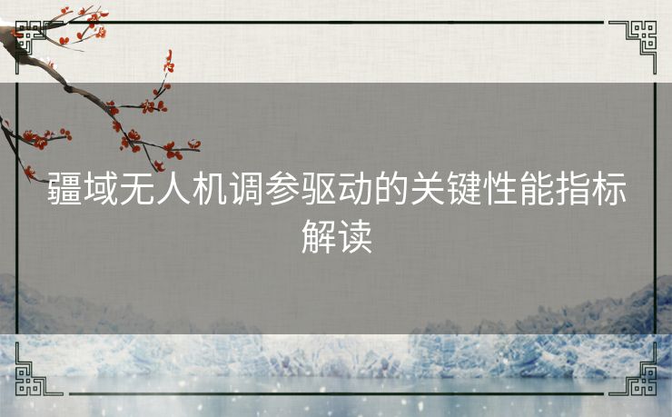 疆域无人机调参驱动的关键性能指标解读