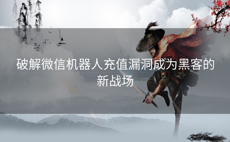 破解微信机器人充值漏洞成为黑客的新战场