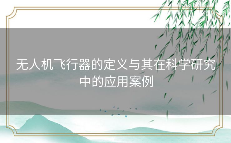无人机飞行器的定义与其在科学研究中的应用案例