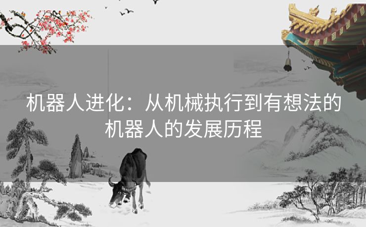 机器人进化：从机械执行到有想法的机器人的发展历程