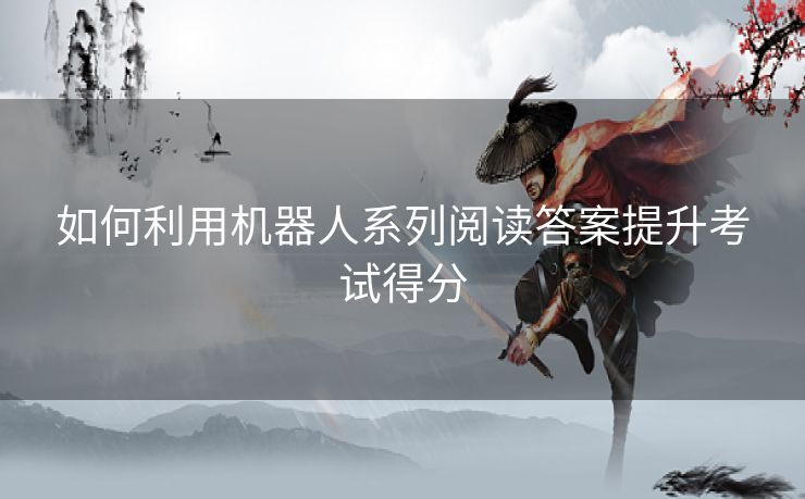 如何利用机器人系列阅读答案提升考试得分