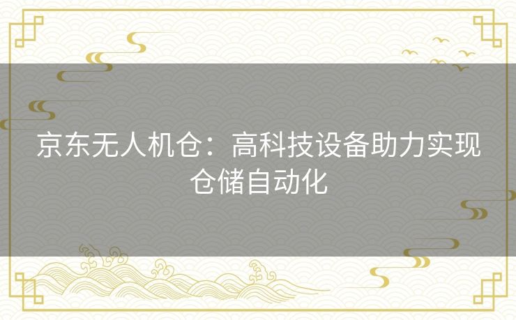 京东无人机仓：高科技设备助力实现仓储自动化