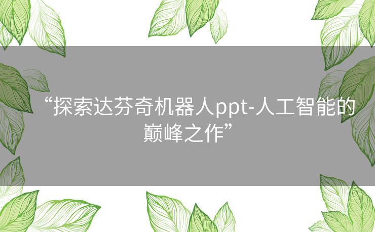 “探索达芬奇机器人ppt-人工智能的巅峰之作”