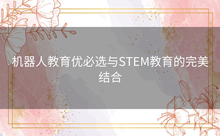 机器人教育优必选与STEM教育的完美结合