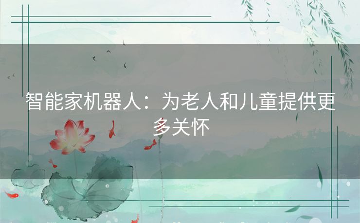 智能家机器人：为老人和儿童提供更多关怀
