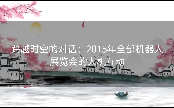 跨越时空的对话：2015年全部机器人展览会的人机互动