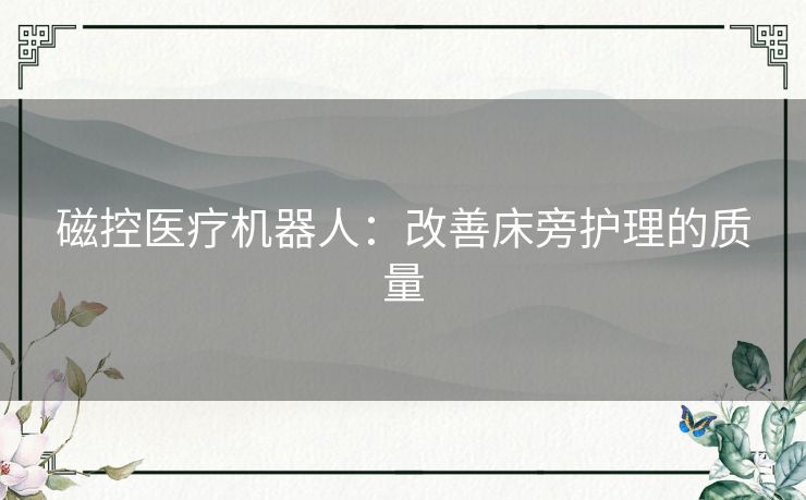 磁控医疗机器人：改善床旁护理的质量