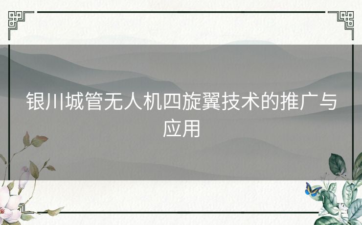 银川城管无人机四旋翼技术的推广与应用