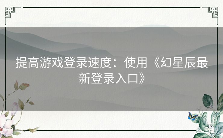 提高游戏登录速度：使用《幻星辰最新登录入口》