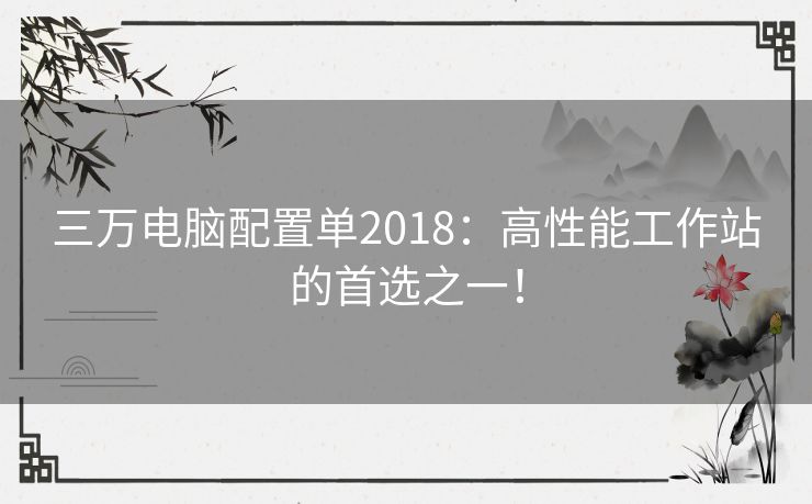三万电脑配置单2018：高性能工作站的首选之一！