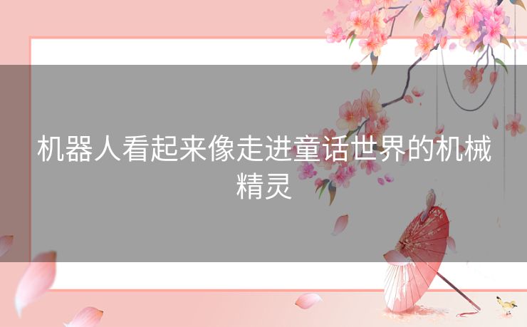 机器人看起来像走进童话世界的机械精灵