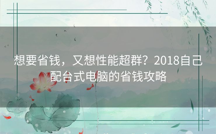 想要省钱，又想性能超群？2018自己配台式电脑的省钱攻略