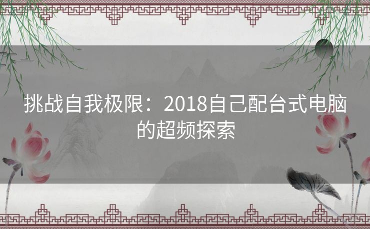 挑战自我极限：2018自己配台式电脑的超频探索